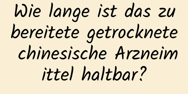 Wie lange ist das zubereitete getrocknete chinesische Arzneimittel haltbar?