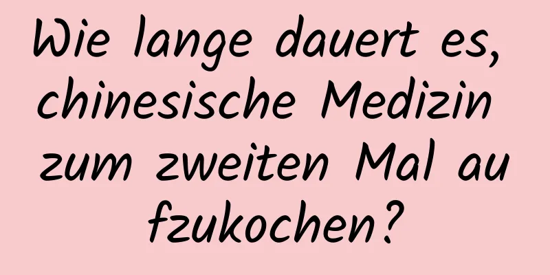 Wie lange dauert es, chinesische Medizin zum zweiten Mal aufzukochen?