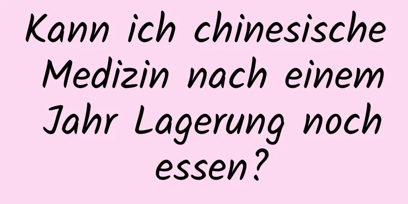 Kann ich chinesische Medizin nach einem Jahr Lagerung noch essen?