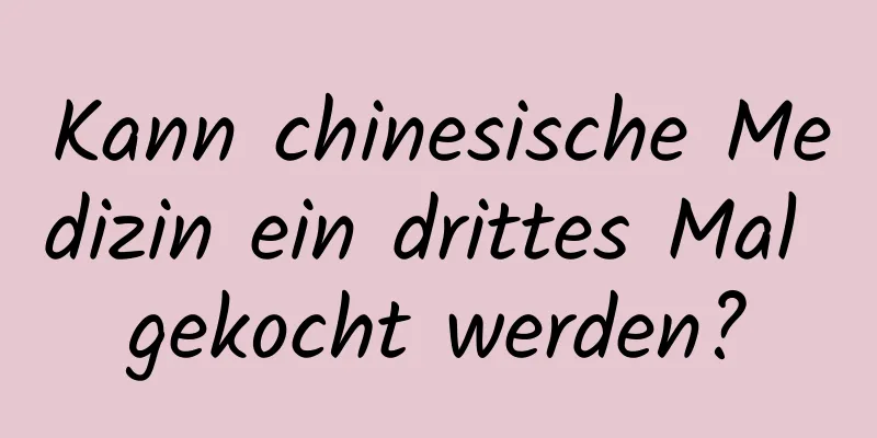 Kann chinesische Medizin ein drittes Mal gekocht werden?