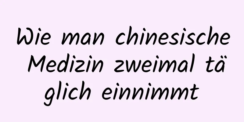 Wie man chinesische Medizin zweimal täglich einnimmt