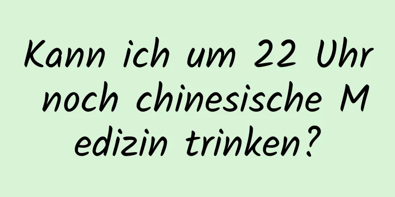 Kann ich um 22 Uhr noch chinesische Medizin trinken?