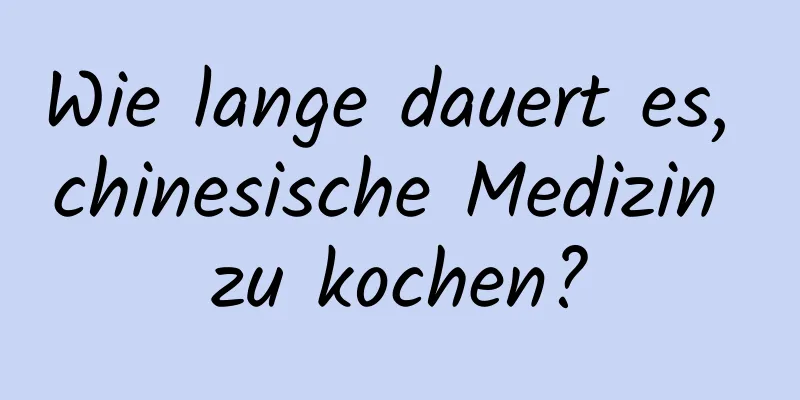 Wie lange dauert es, chinesische Medizin zu kochen?