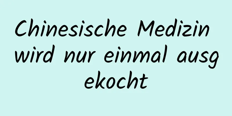 Chinesische Medizin wird nur einmal ausgekocht