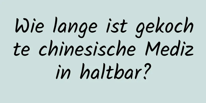 Wie lange ist gekochte chinesische Medizin haltbar?