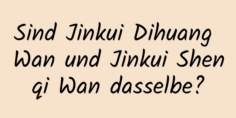 Sind Jinkui Dihuang Wan und Jinkui Shenqi Wan dasselbe?