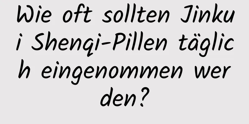 Wie oft sollten Jinkui Shenqi-Pillen täglich eingenommen werden?