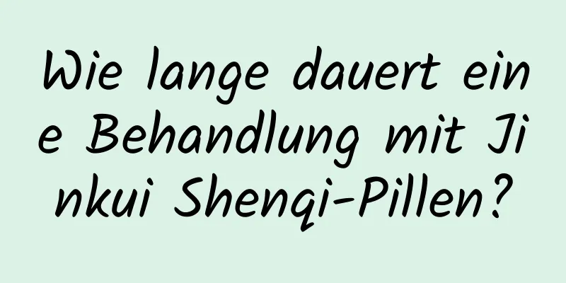 Wie lange dauert eine Behandlung mit Jinkui Shenqi-Pillen?