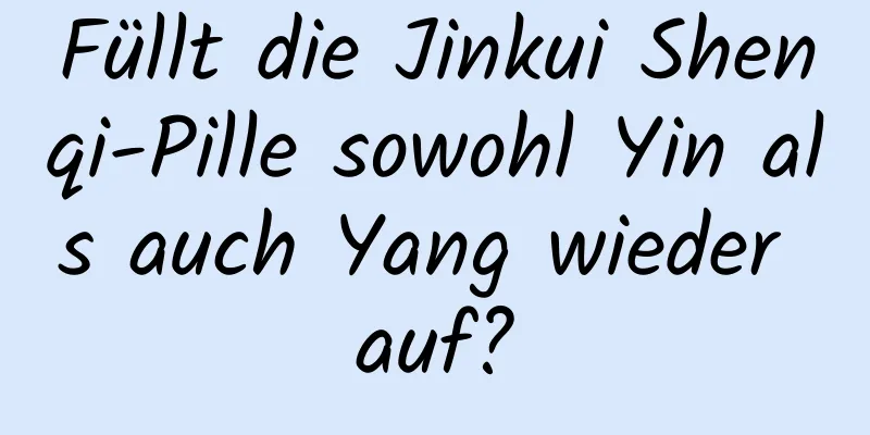 Füllt die Jinkui Shenqi-Pille sowohl Yin als auch Yang wieder auf?