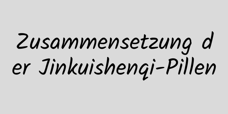 Zusammensetzung der Jinkuishenqi-Pillen