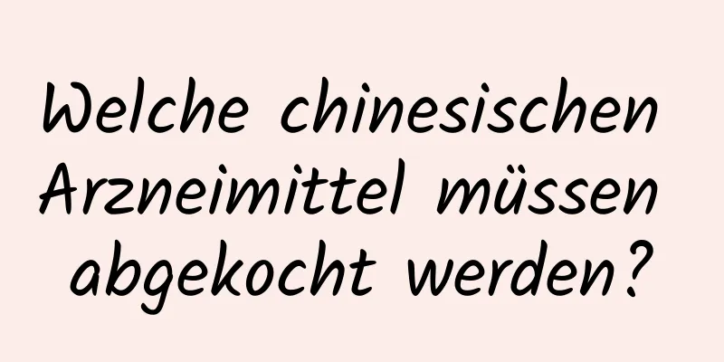 Welche chinesischen Arzneimittel müssen abgekocht werden?