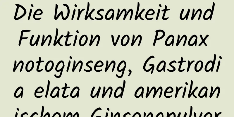 Die Wirksamkeit und Funktion von Panax notoginseng, Gastrodia elata und amerikanischem Ginsengpulver