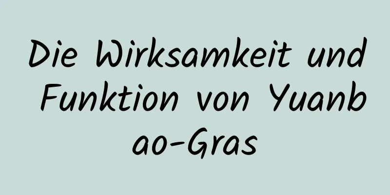 Die Wirksamkeit und Funktion von Yuanbao-Gras