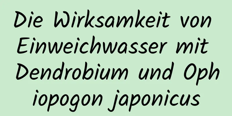 Die Wirksamkeit von Einweichwasser mit Dendrobium und Ophiopogon japonicus