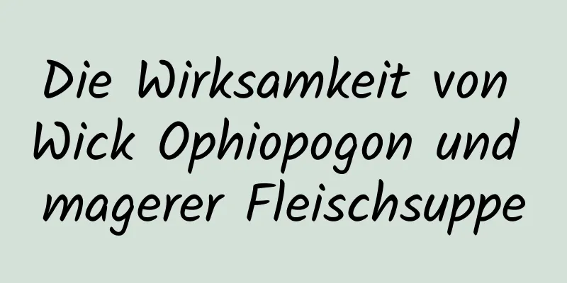 Die Wirksamkeit von Wick Ophiopogon und magerer Fleischsuppe