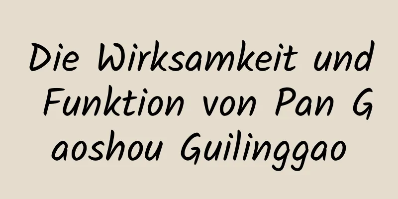 Die Wirksamkeit und Funktion von Pan Gaoshou Guilinggao