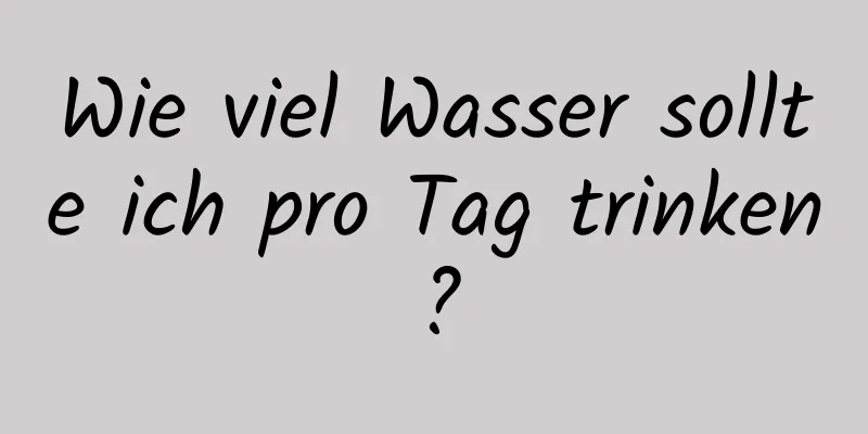 Wie viel Wasser sollte ich pro Tag trinken?