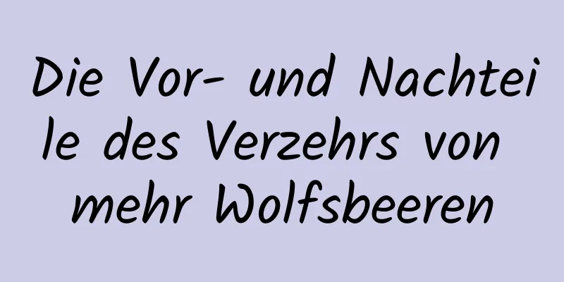 Die Vor- und Nachteile des Verzehrs von mehr Wolfsbeeren