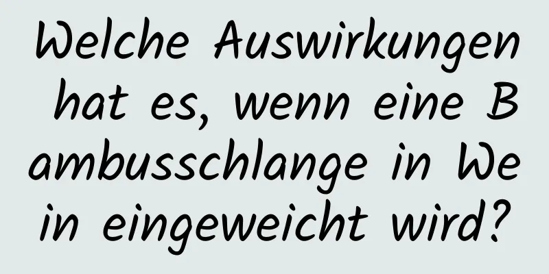 Welche Auswirkungen hat es, wenn eine Bambusschlange in Wein eingeweicht wird?