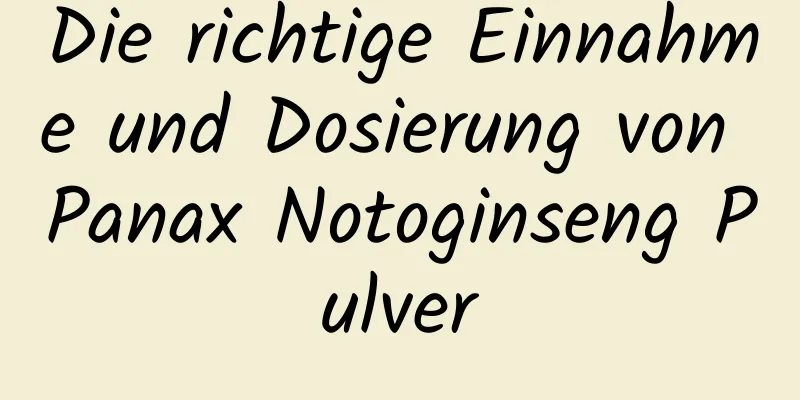 Die richtige Einnahme und Dosierung von Panax Notoginseng Pulver