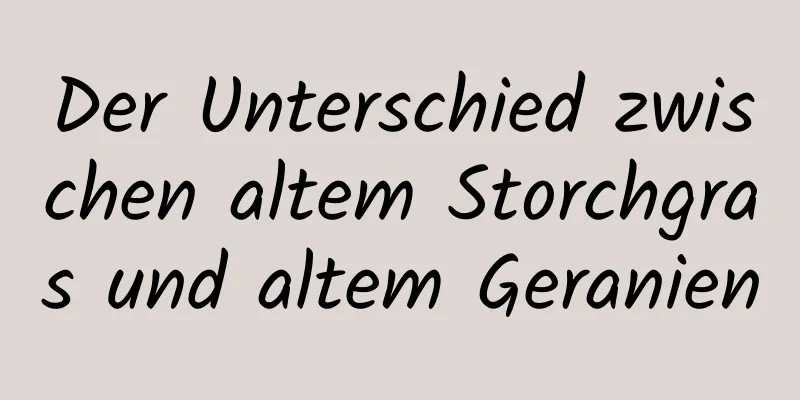 Der Unterschied zwischen altem Storchgras und altem Geranien