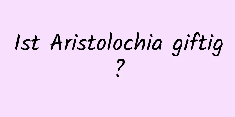 Ist Aristolochia giftig?