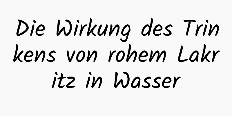 Die Wirkung des Trinkens von rohem Lakritz in Wasser