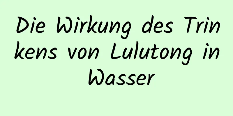 Die Wirkung des Trinkens von Lulutong in Wasser