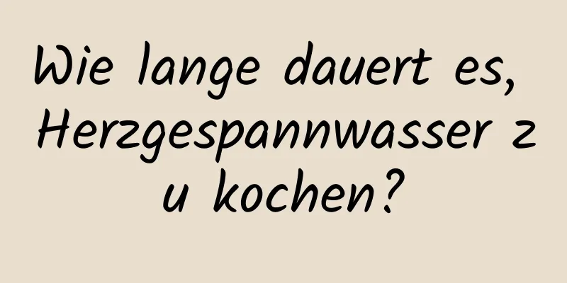 Wie lange dauert es, Herzgespannwasser zu kochen?