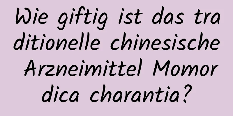 Wie giftig ist das traditionelle chinesische Arzneimittel Momordica charantia?