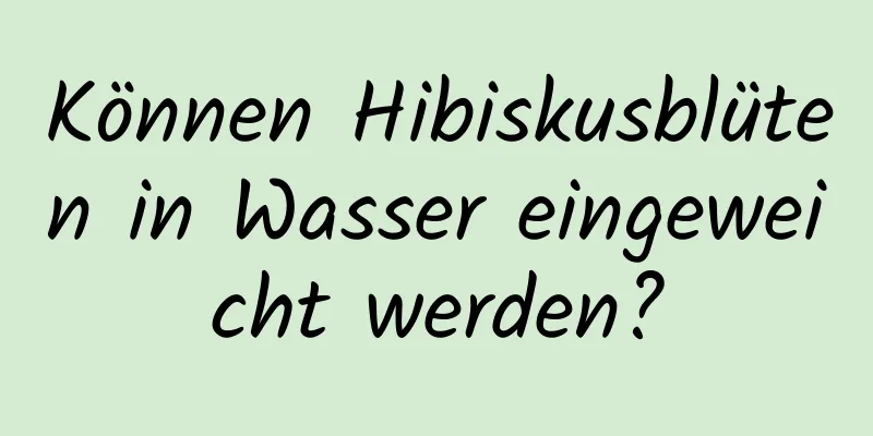 Können Hibiskusblüten in Wasser eingeweicht werden?