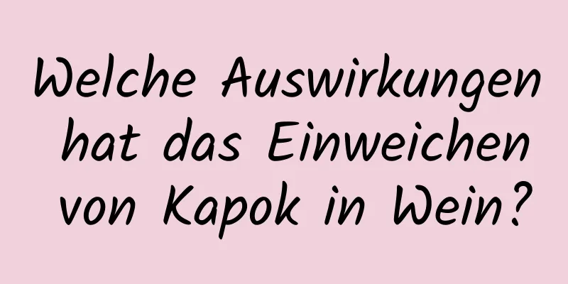 Welche Auswirkungen hat das Einweichen von Kapok in Wein?