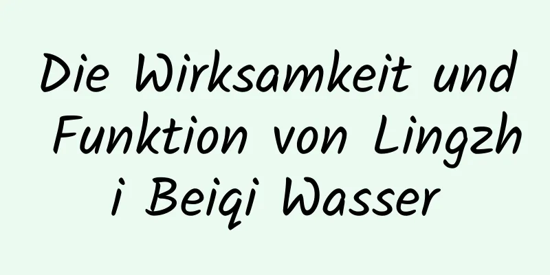 Die Wirksamkeit und Funktion von Lingzhi Beiqi Wasser