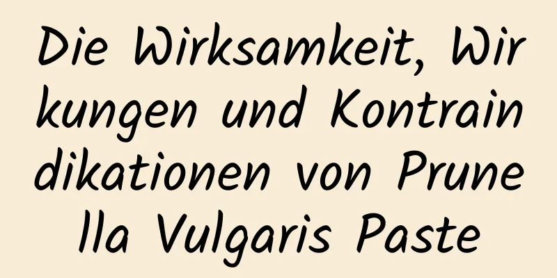 Die Wirksamkeit, Wirkungen und Kontraindikationen von Prunella Vulgaris Paste