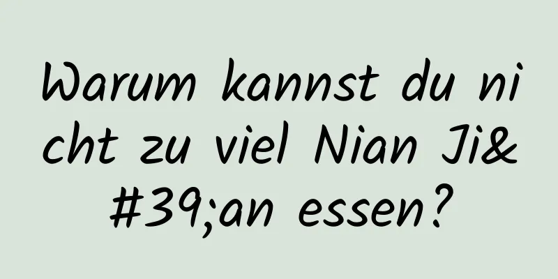 Warum kannst du nicht zu viel Nian Ji'an essen?