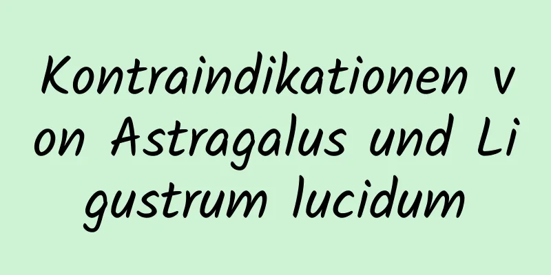 Kontraindikationen von Astragalus und Ligustrum lucidum