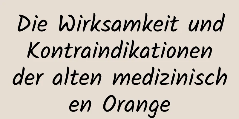 Die Wirksamkeit und Kontraindikationen der alten medizinischen Orange