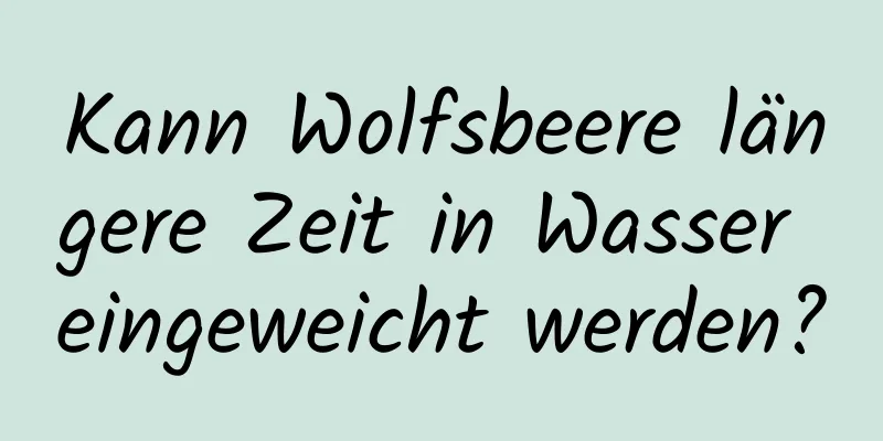 Kann Wolfsbeere längere Zeit in Wasser eingeweicht werden?