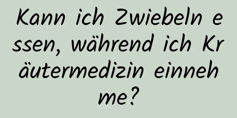 Kann ich Zwiebeln essen, während ich Kräutermedizin einnehme?