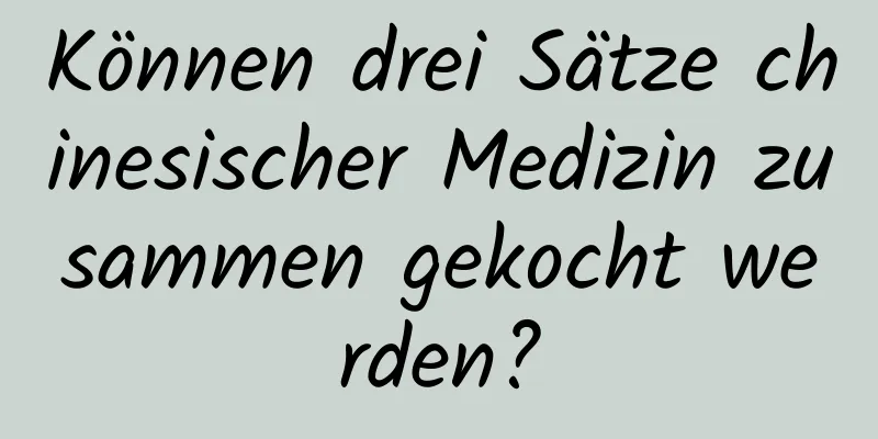 Können drei Sätze chinesischer Medizin zusammen gekocht werden?