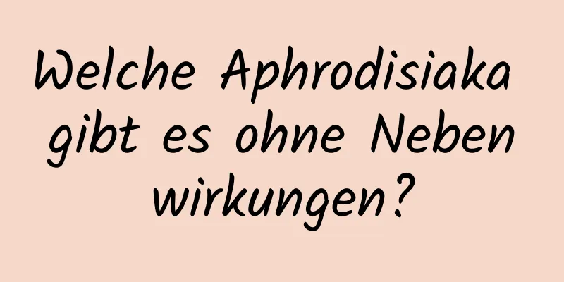 Welche Aphrodisiaka gibt es ohne Nebenwirkungen?