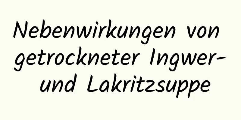 Nebenwirkungen von getrockneter Ingwer- und Lakritzsuppe