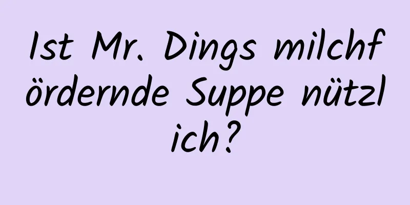 Ist Mr. Dings milchfördernde Suppe nützlich?