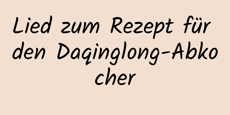 Lied zum Rezept für den Daqinglong-Abkocher