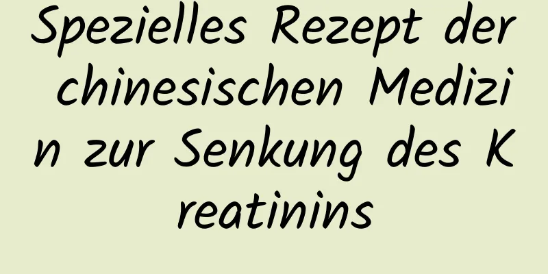 Spezielles Rezept der chinesischen Medizin zur Senkung des Kreatinins