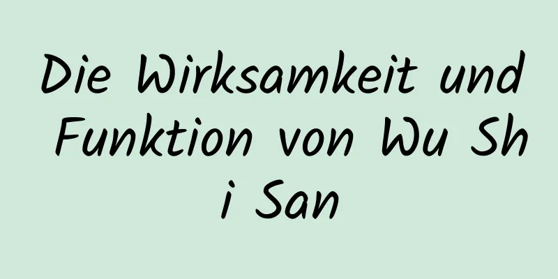 Die Wirksamkeit und Funktion von Wu Shi San