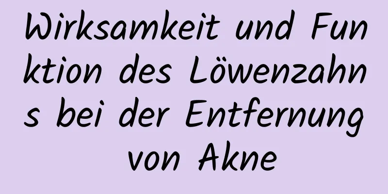 Wirksamkeit und Funktion des Löwenzahns bei der Entfernung von Akne