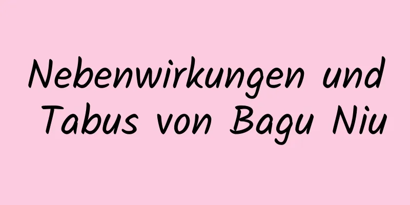 Nebenwirkungen und Tabus von Bagu Niu