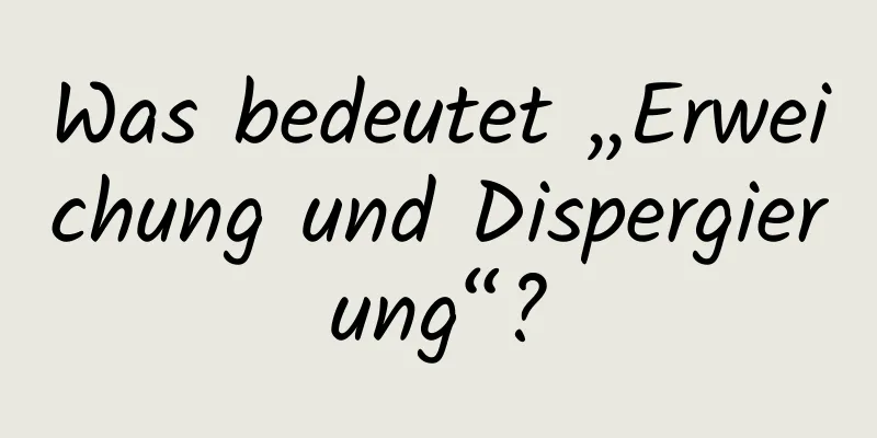 Was bedeutet „Erweichung und Dispergierung“?