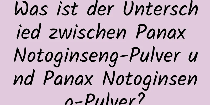 Was ist der Unterschied zwischen Panax Notoginseng-Pulver und Panax Notoginseng-Pulver?